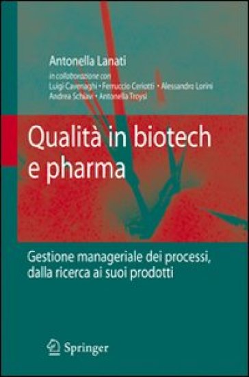 Qualità in biotech e pharma. Gestione manageriale dei processi dalla ricerca ai suoi prodotti - Antonella Lanati