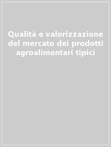 Qualità e valorizzazione del mercato dei prodotti agroalimentari tipici