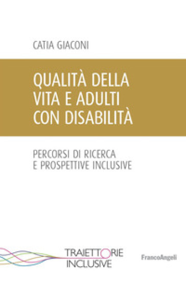 Qualità della vita e adulti con disabilità. Percorsi di ricerca e prospettive inclusive - Catia Giaconi