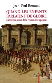 Quand les enfants parlaient de gloire. L armée au coeur de la France de Napoléon