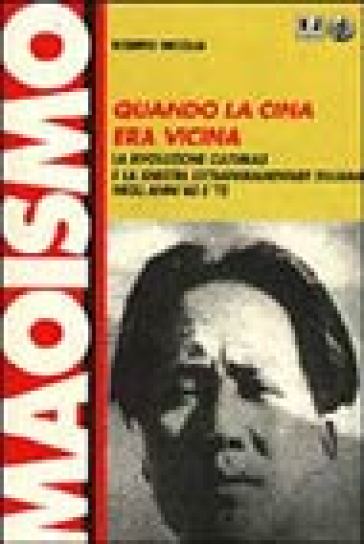 Quando la Cina era vicina. La rivoluzione culturale e la Sinistra extraparlamentare italiana negli anni '60 e '70 - Roberto Niccolai