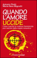 Quando l amore uccide. Come e perché la violenza femminicida può nascere dalla coppia romantica. Ediz. illustrata