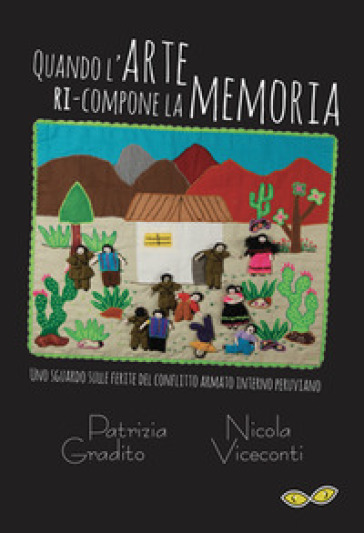 Quando l'arte ri-compone la memoria. Uno sguardo sulle ferite del conflitto armato interno peruviano-Cuando el arte re-compone la memoria. Una mirada sobre las heridas del conflicto armado interno peruano. Ediz. bilingue - Patrizia Gradito - Nicola Viceconti