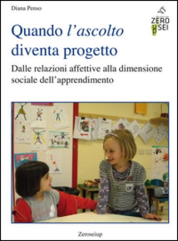 Quando l'ascolto diventa progetto. Dalle relazioni affettive alla dimensione sociale dell'apprendimento - Diana Penso