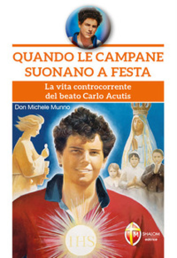 Quando le campane suonano a festa. La vita controcorrente del beato Carlo Acutis - Michele Munno