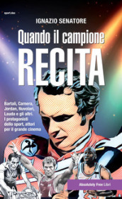 Quando il campione recita. Bartali, Carnera, Jordan, Nuvolari, Lauda e gli altri. I protagonisti dello sport, attori per il grande cinema