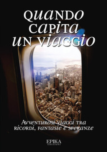 Quando capita un viaggio. Avventurosi viaggi tra ricordi, fantasie e speranze