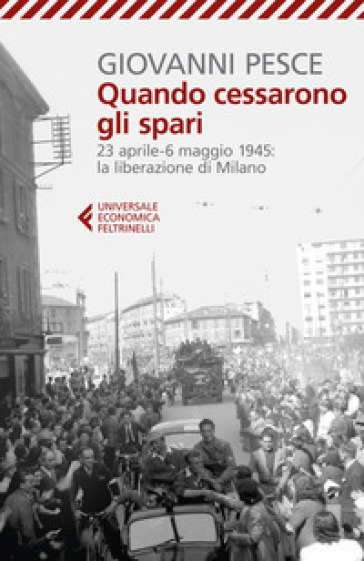 Quando cessarono gli spari. 23 aprile-6 maggio 1945: la liberazione di Milano - Giovanni Pesce