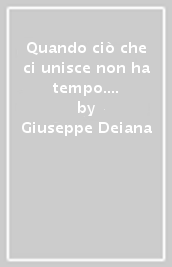 Quando ciò che ci unisce non ha tempo. Storia autobiografica di una famiglia sarda nel lungo Novecento italiano per conservare la memoria e consegnarla alle future generazioni.