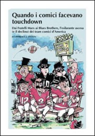 Quando i comici facevano touchdown. Dai Fratelli Marx ai Blues Brothers, l'esilarante epopea dei team comici d'America - Lawrence J. Epstein