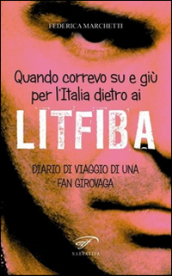 Quando correvo su e giù per l Italia dietro ai Litfiba. Diario di viaggio di una fan girovaga