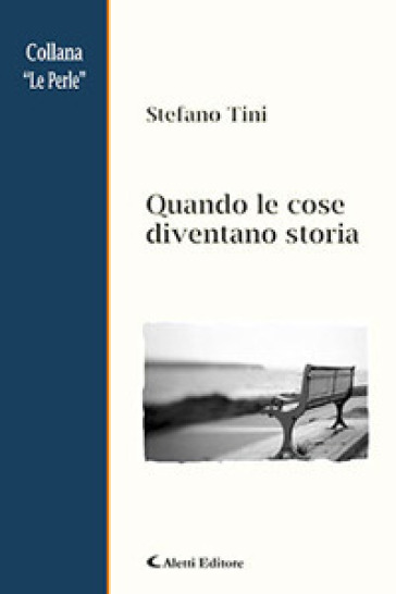 Quando le cose diventano storia - Stefano Tini