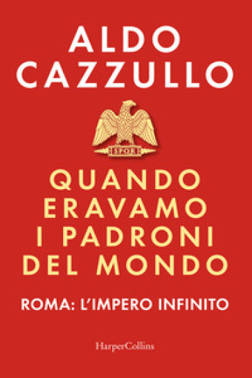 Quando eravamo i padroni del mondo. Roma: l'impero infinito - Aldo Cazzullo