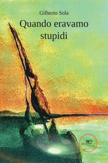 Quando eravamo stupidi - Gilberto Sola