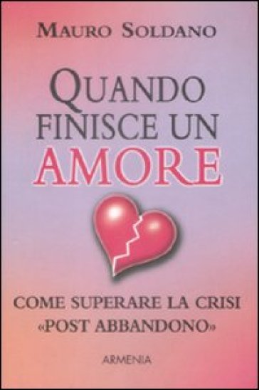 Quando finisce un amore. Come superare la crisi «post abbandono» - Mauro Soldano