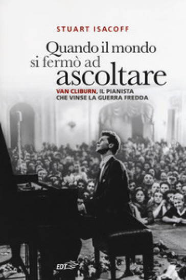 Quando il mondo si fermò ad ascoltare. Van Cliburn, il pianista che vinse la Guerra fredda - Stuart Isacoff