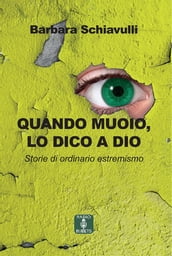 Quando muoio, lo dico a Dio. Storie di ordinario estremismo