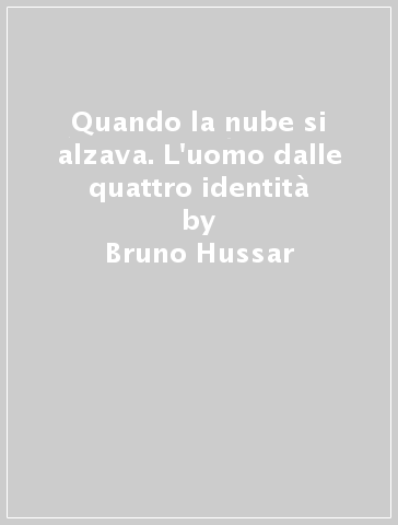 Quando la nube si alzava. L'uomo dalle quattro identità - Bruno Hussar