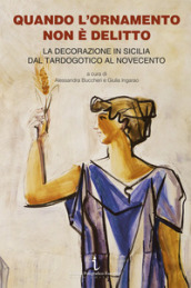 Quando l ornamento non è delitto. La decorazione in Sicilia dal tardogotico al Novecento