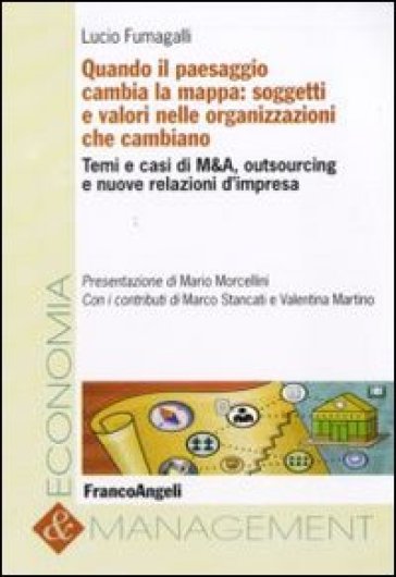 Quando il paesaggio cambia la mappa: soggetti e valori nelle organizzazioni che cambiano. Temi e casi di M&A, outsourcing e nuove relazioni d'impresa - Lucio Fumagalli