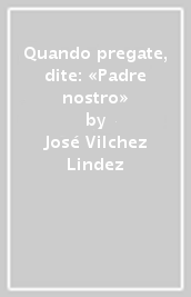 Quando pregate, dite: «Padre nostro»