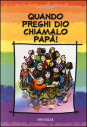 Quando preghi Dio, chiamalo papà!