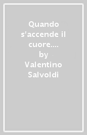 Quando s accende il cuore. Racconti sulle strade del mondo