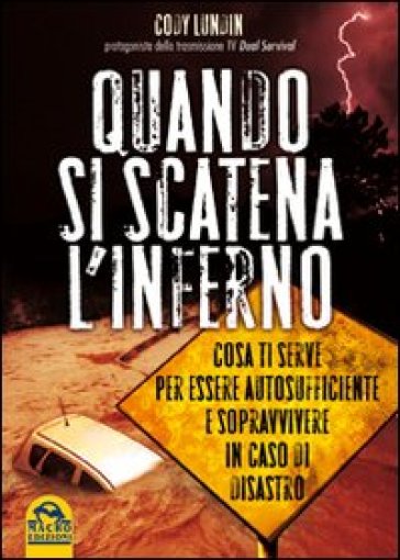 Quando si scatena l'inferno. Cosa ti serve per essere autosufficiente e sopravvivere in caso di disastro - Cody Lundin