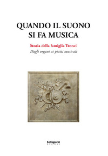 Quando il suono si fa musica. Storia della famiglia Tronci. Dagli organi ai piatti musicali