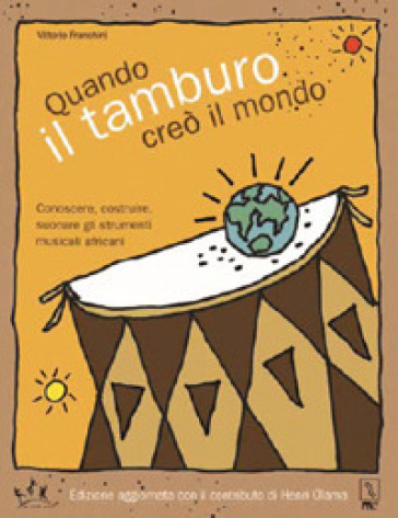 Quando il tamburo creò il mondo. Conoscere, costruire, suonare gli strumenti musicali africani - Vittorio Franchini