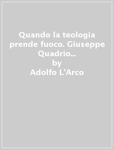 Quando la teologia prende fuoco. Giuseppe Quadrio sacerdote salesiano - Adolfo L