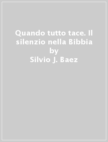 Quando tutto tace. Il silenzio nella Bibbia - Silvio J. Baez