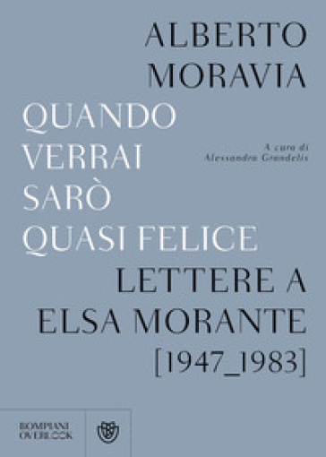 Quando verrai sarò quasi felice. Lettere a Elsa Morante (1947-1983) - Alberto Moravia