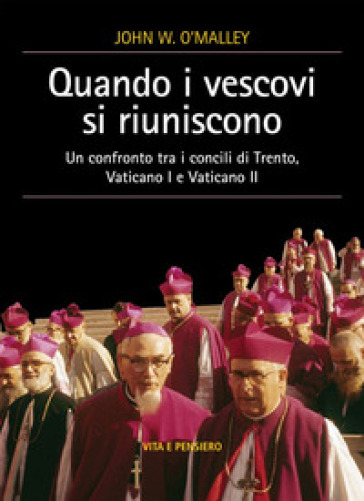 Quando i vescovi si riuniscono. Un confronto tra i concili di Trento, Vaticano I e Vaticano II - John W. O