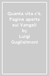 Quanta vita c è. Pagine aperte sui Vangeli