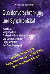 Quantenverschränkung und Synchronizität. Kraftfelder, Nichtlokalität, Außersinnliche Wahrnehmungen. Die überraschenden Eigenschaften der Quantenphysik.