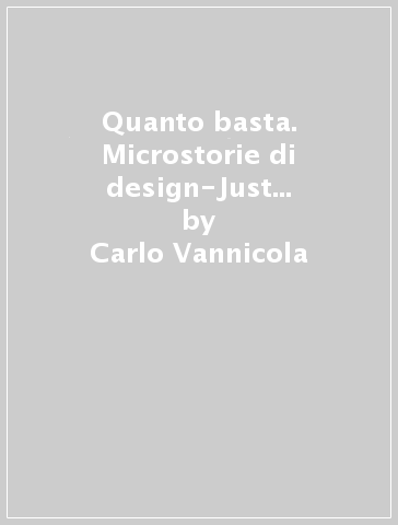 Quanto basta. Microstorie di design-Just enough. Design microstories - Carlo Vannicola