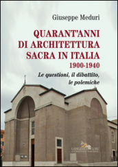 Quarant anni di architettura sacra in Italia 1900-1940. Le questioni, il dibattito, le polemiche. Ediz. illustrata