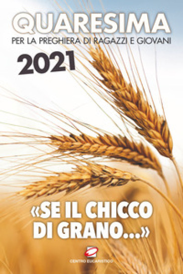 Quaresima 2021. «Se il chicco di grano...». Per la preghiera di ragazzi e giovani