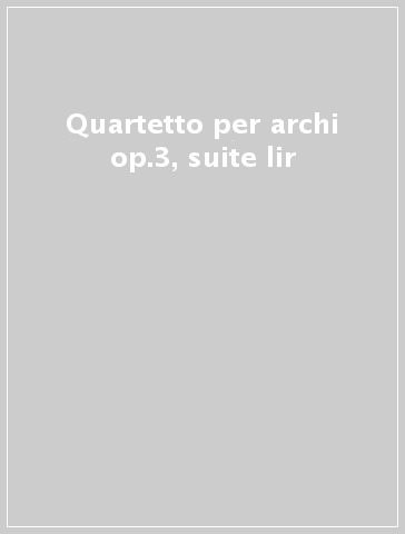 Quartetto per archi op.3, suite lir
