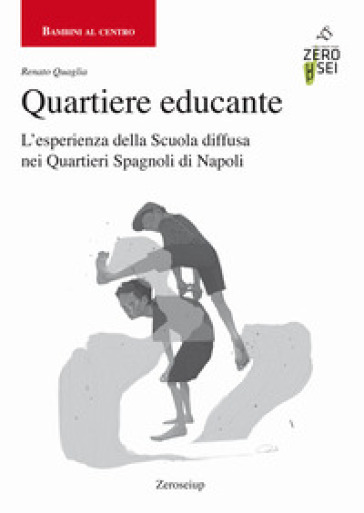 Quartiere educante. L'esperienza della Scuola diffusa nei Quartieri Spagnoli di Napoli - Renato Quaglia