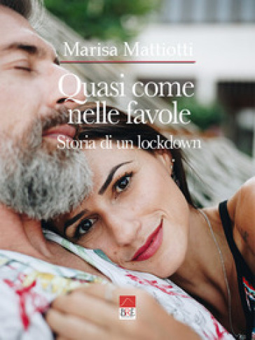 Quasi come nelle favole. Storia di un lockdown - Marisa Mattiotti