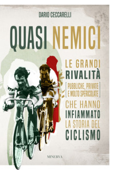 Quasi nemici. Le grandi rivalità (pubbliche, private e molto spericolate) che hanno infiammato la storia del ciclismo - Dario Ceccarelli