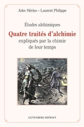 Quatre traités d alchimie expliqués par la chimie de leur temps - Études alchimiques