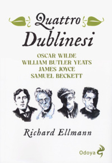 Quattro dublinesi. Oscar Wilde, William Butler Yeats, James Joyce, Samuel Beckett - Richard Ellmann
