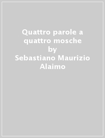 Quattro parole a quattro mosche - Sebastiano Maurizio Alaimo