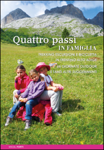 Quattro passi in famiglia. Trekking escursioni e bicicletta in Trentino Alto Adige. 66 giornate outdoor e tanti altri suggerimenti - Micol Forti