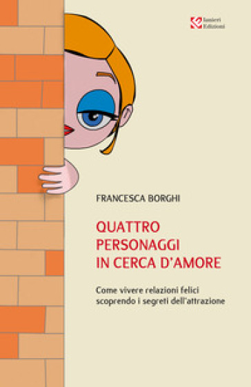 Quattro personaggi in cerca d'amore. Come vivere relazioni felici scoprendo i segreti dell'attrazione - Francesca Borghi