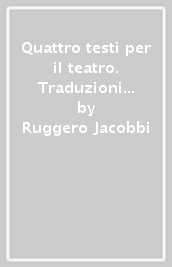 Quattro testi per il teatro. Traduzioni da Shakespeare, Lope de Vega, Molière