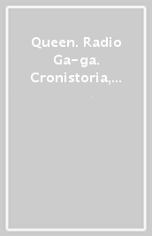 Queen. Radio Ga-ga. Cronistoria, interviste, ricordi
